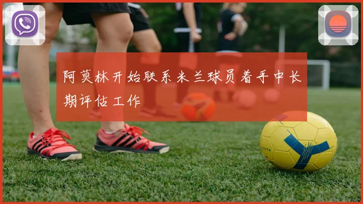 阿莫林开始联系米兰球员着手中长期评估工作
