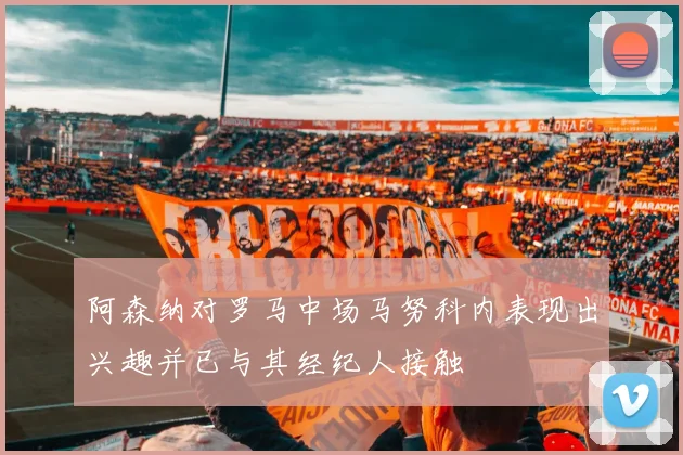 阿森纳对罗马中场马努科内表现出兴趣并已与其经纪人接触