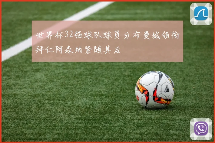 世界杯32强球队球员分布曼城领衔拜仁阿森纳紧随其后