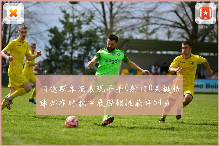 门德斯本场表现平平0射门0关键传球却在对抗中展现韧性获评64分