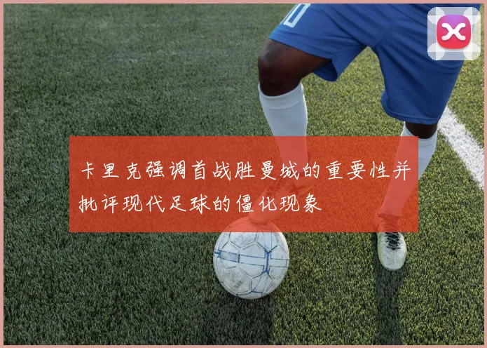 卡里克强调首战胜曼城的重要性并批评现代足球的僵化现象
